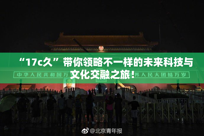 “17c久”带你领略不一样的未来科技与文化交融之旅！