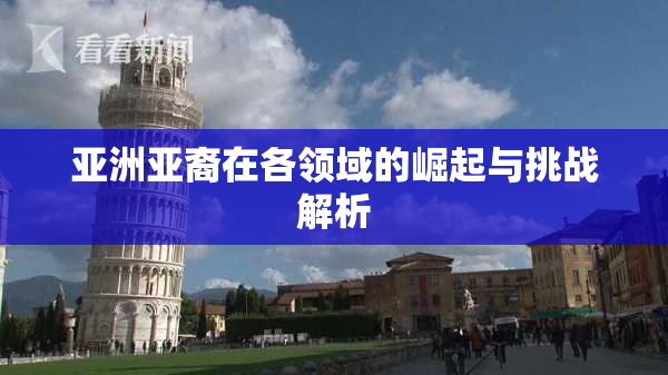 亚洲亚裔在各领域的崛起与挑战解析