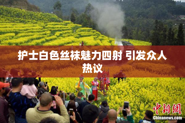 护士白色丝袜魅力四射 引发众人热议