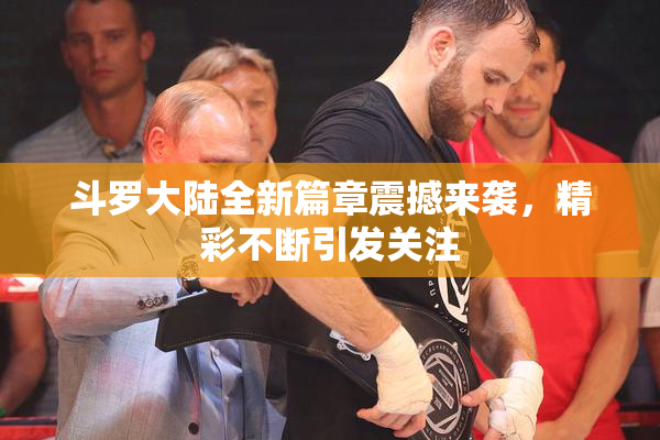 斗罗大陆全新篇章震撼来袭，精彩不断引发关注