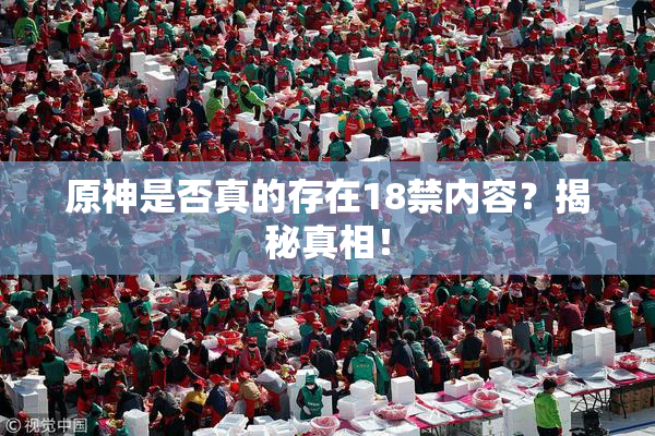原神是否真的存在18禁内容？揭秘真相！