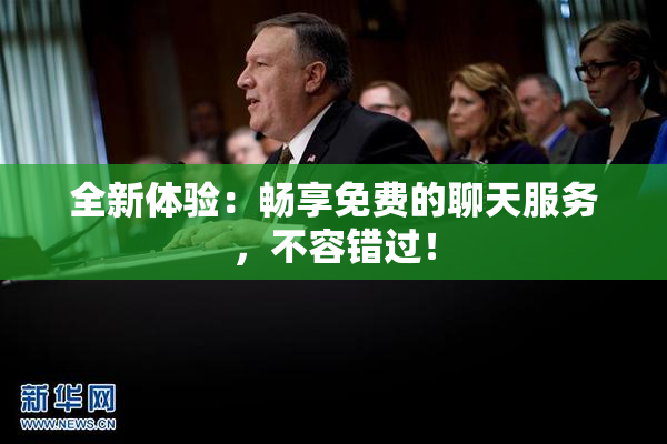全新体验：畅享免费的聊天服务，不容错过！