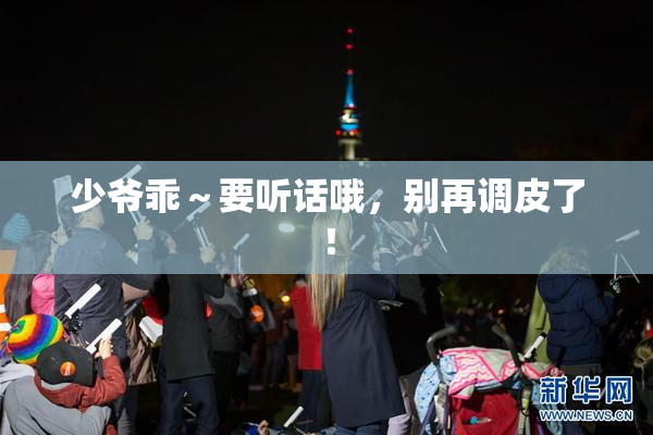 少爷乖～要听话哦，别再调皮了！