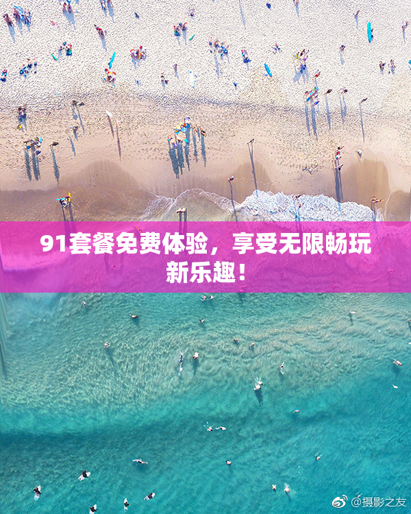 91套餐免费体验，享受无限畅玩新乐趣！