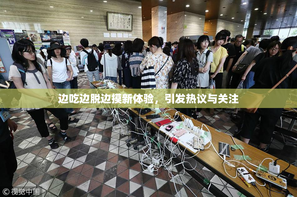 边吃边脱边摸新体验，引发热议与关注