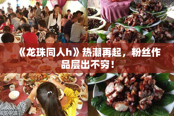 《龙珠同人h》热潮再起，粉丝作品层出不穷！