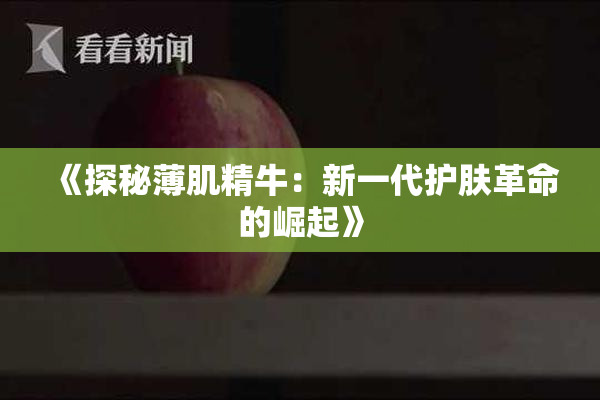 《探秘薄肌精牛：新一代护肤革命的崛起》