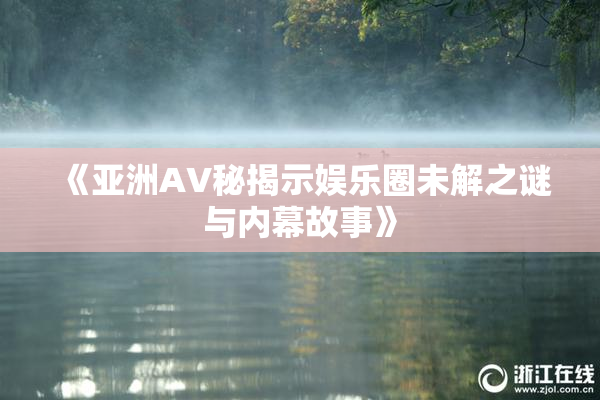 《亚洲AV秘揭示娱乐圈未解之谜与内幕故事》