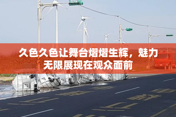 久色久色让舞台熠熠生辉，魅力无限展现在观众面前