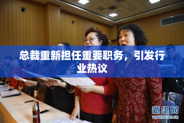 总裁重新担任重要职务，引发行业热议