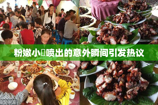 粉嫩小泬喷出的意外瞬间引发热议