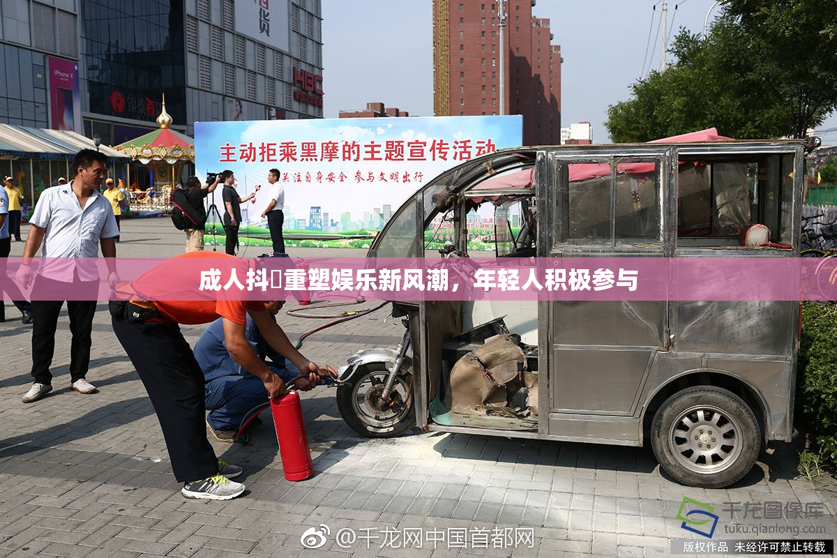 成人抖抈重塑娱乐新风潮，年轻人积极参与
