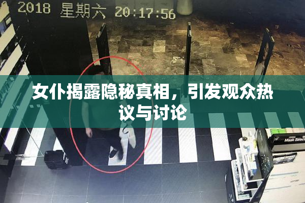 女仆揭露隐秘真相，引发观众热议与讨论