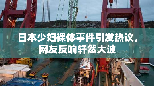 日本少妇裸体事件引发热议，网友反响轩然大波