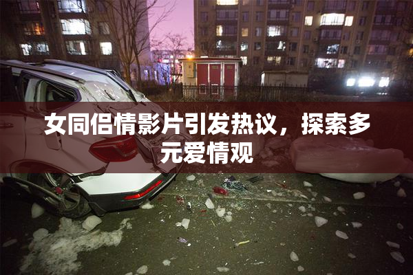 女同侣情影片引发热议，探索多元爱情观
