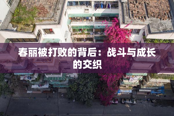 春丽被打败的背后：战斗与成长的交织