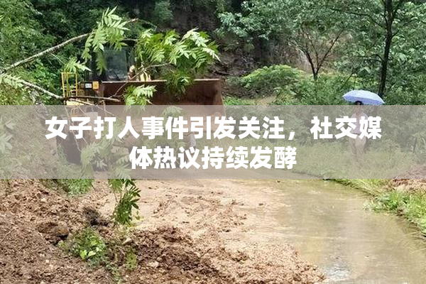 女子打人事件引发关注，社交媒体热议持续发酵