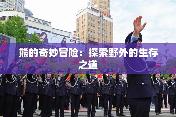 熊的奇妙冒险：探索野外的生存之道