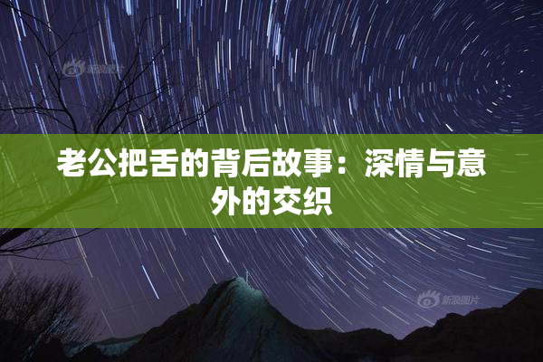 老公把舌的背后故事：深情与意外的交织