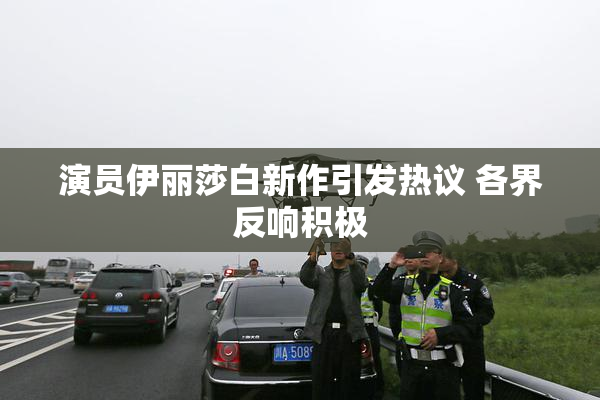 演员伊丽莎白新作引发热议 各界反响积极