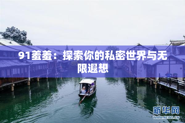 91羞羞：探索你的私密世界与无限遐想