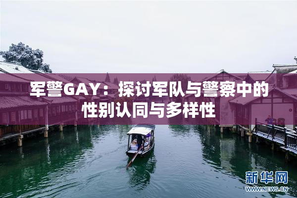 军警GAY：探讨军队与警察中的性别认同与多样性