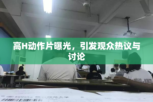 高H动作片曝光，引发观众热议与讨论