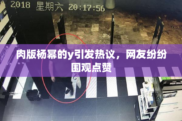 肉版杨幂的y引发热议，网友纷纷围观点赞