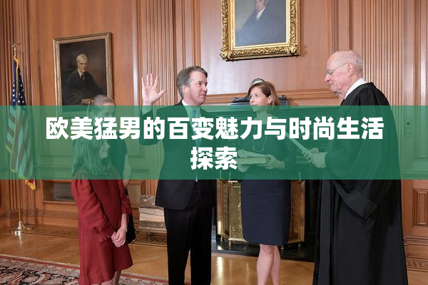 欧美猛男的百变魅力与时尚生活探索