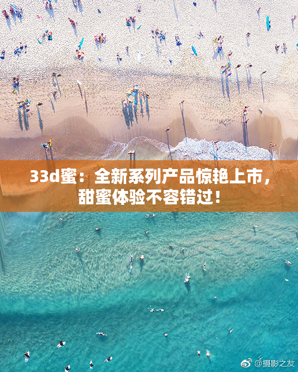33d蜜：全新系列产品惊艳上市，甜蜜体验不容错过！