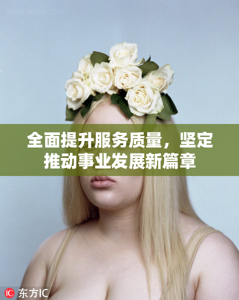 全面提升服务质量，坚定推动事业发展新篇章