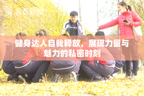 健身达人自我释放，展现力量与魅力的私密时刻