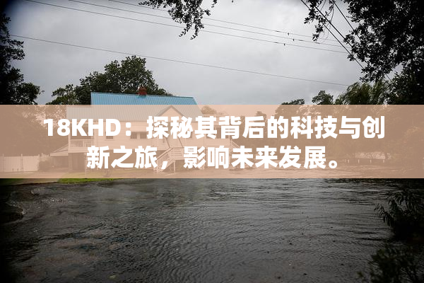 18KHD：探秘其背后的科技与创新之旅，影响未来发展。