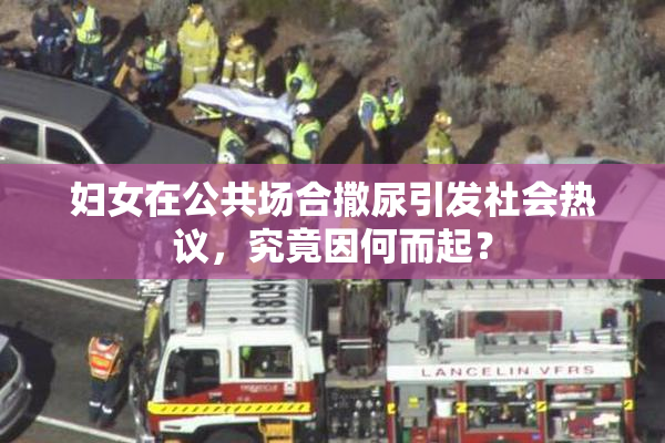 妇女在公共场合撒尿引发社会热议，究竟因何而起？