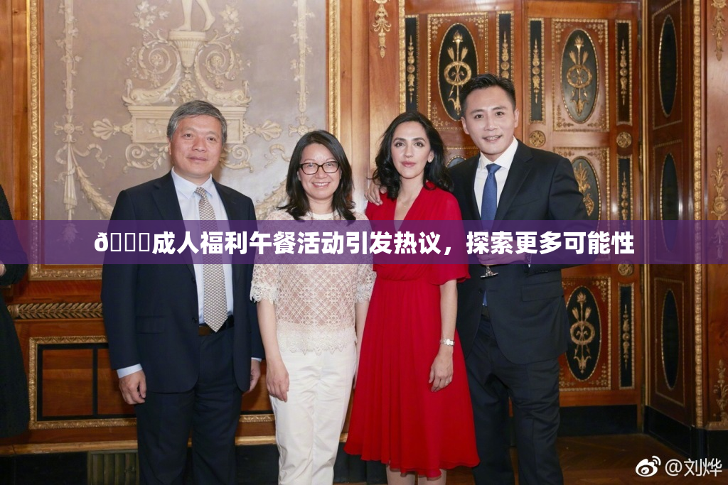 🔞成人福利午餐活动引发热议，探索更多可能性