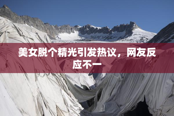 美女脱个精光引发热议，网友反应不一