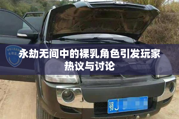 永劫无间中的裸乳角色引发玩家热议与讨论