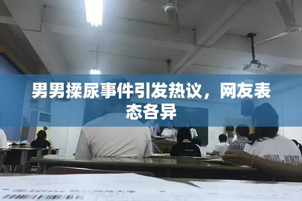 男男揉尿事件引发热议，网友表态各异