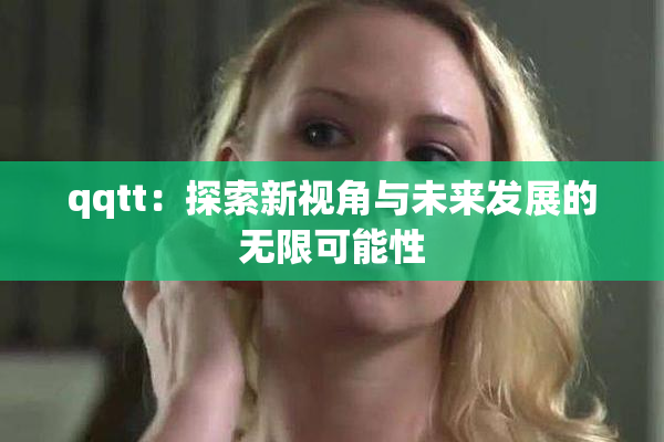 qqtt：探索新视角与未来发展的无限可能性