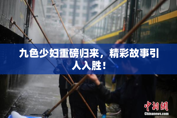 九色少妇重磅归来，精彩故事引人入胜！