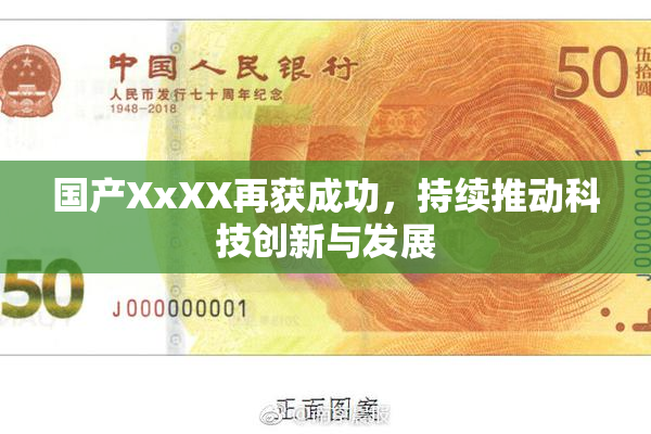 国产XxXX再获成功，持续推动科技创新与发展