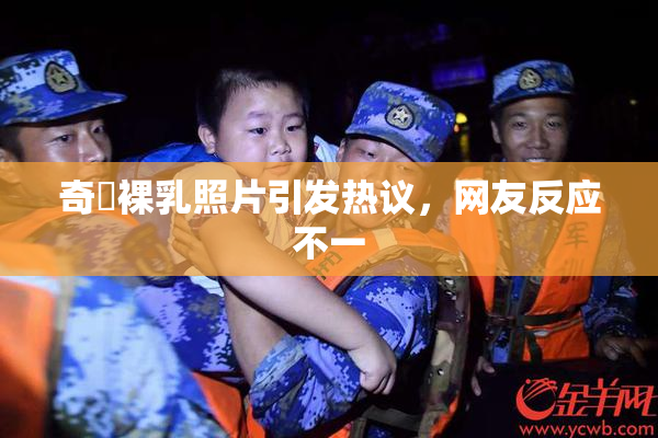 奇犽裸乳照片引发热议，网友反应不一