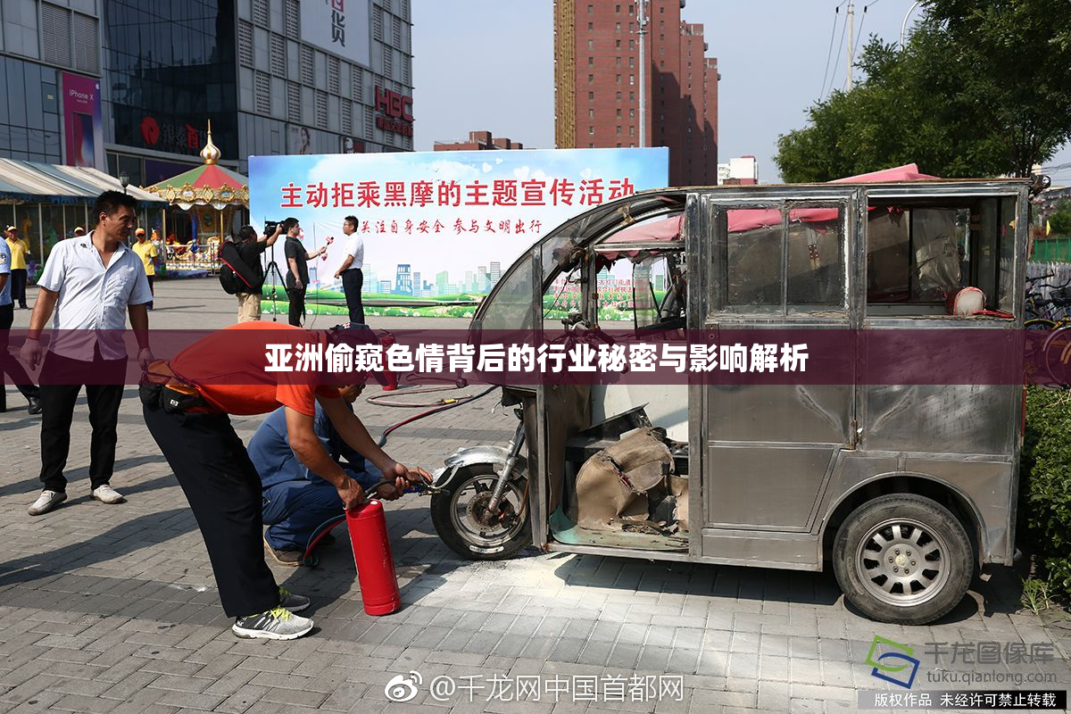 亚洲偷窥色情背后的行业秘密与影响解析
