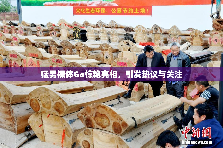 猛男裸体Ga惊艳亮相，引发热议与关注