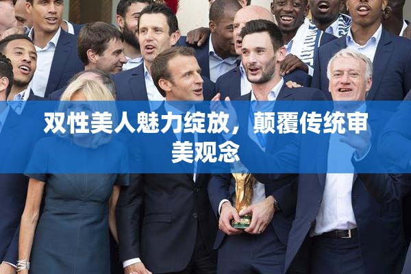 双性美人魅力绽放，颠覆传统审美观念
