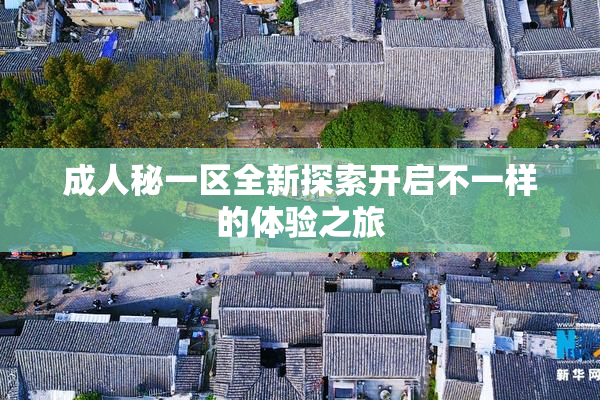 成人秘一区全新探索开启不一样的体验之旅