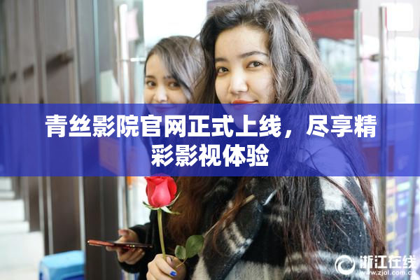 青丝影院官网正式上线，尽享精彩影视体验