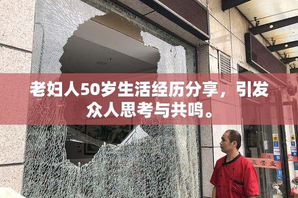 老妇人50岁生活经历分享，引发众人思考与共鸣。