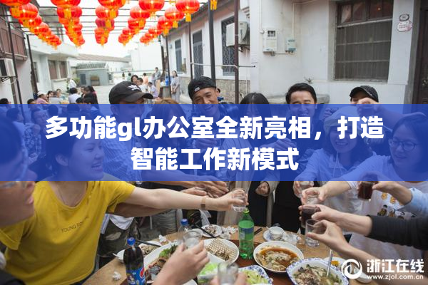 多功能gl办公室全新亮相，打造智能工作新模式