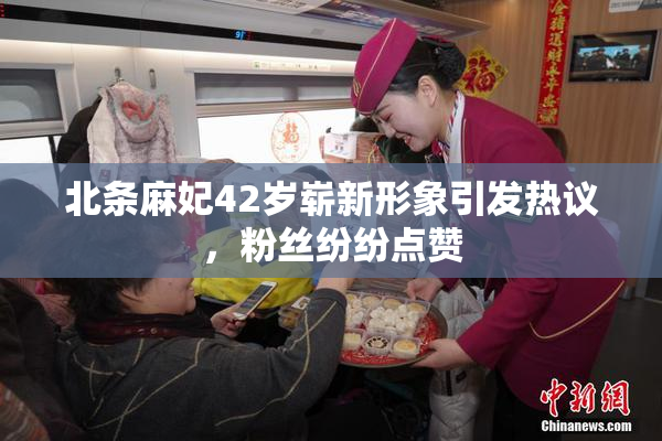 北条麻妃42岁崭新形象引发热议，粉丝纷纷点赞